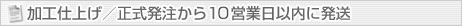 加工仕上げ／正式発注から1～3週間以内に発送