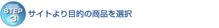 【STEP3】サイトより目的の商品を選択 【STEP3】サイトより目的の商品を選択