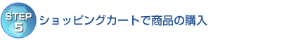 【STEP5】ショッピングカートで商品の購入 【STEP5】ショッピングカートで商品の購入