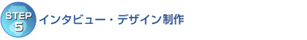 【STEP5】インタビュー・デザイン製作