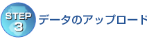 【STEP3】データのアップロード 【STEP3】データのアップロード