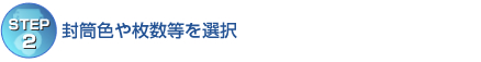 【STEP2】封筒色や枚数等を選択 【STEP2】封筒色や枚数等を選択